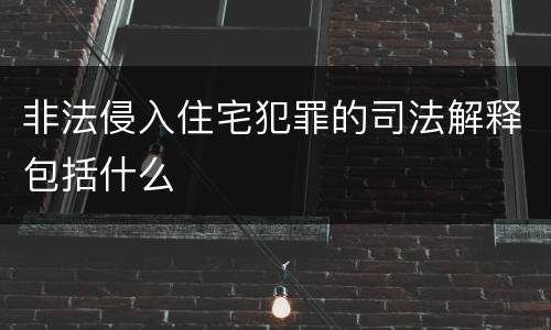 非法侵入住宅犯罪的司法解释包括什么