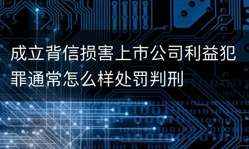 成立背信损害上市公司利益犯罪通常怎么样处罚判刑
