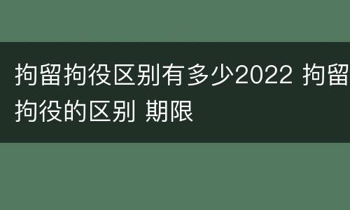 拘留拘役区别有多少2022 拘留拘役的区别 期限