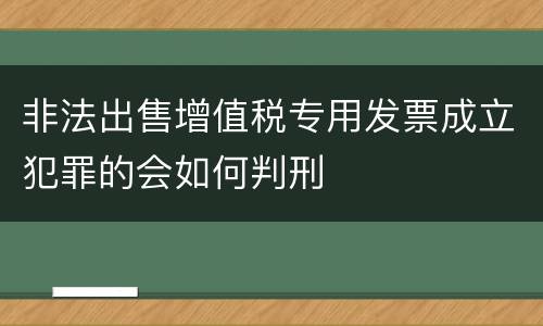 非法出售增值税专用发票成立犯罪的会如何判刑