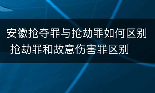 安徽抢夺罪与抢劫罪如何区别 抢劫罪和故意伤害罪区别