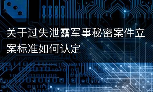关于过失泄露军事秘密案件立案标准如何认定