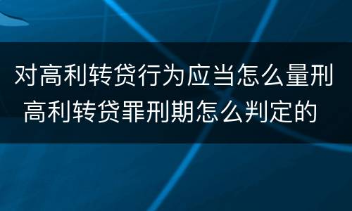 对高利转贷行为应当怎么量刑 高利转贷罪刑期怎么判定的