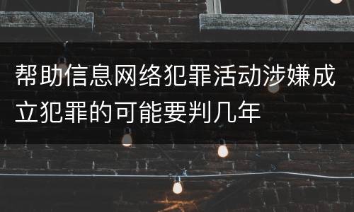 帮助信息网络犯罪活动涉嫌成立犯罪的可能要判几年