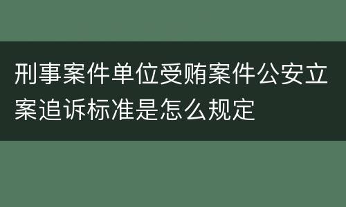 刑事案件单位受贿案件公安立案追诉标准是怎么规定