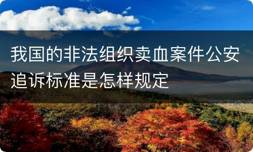 我国的非法组织卖血案件公安追诉标准是怎样规定