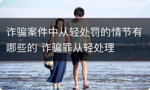 诈骗案件中从轻处罚的情节有哪些的 诈骗罪从轻处理