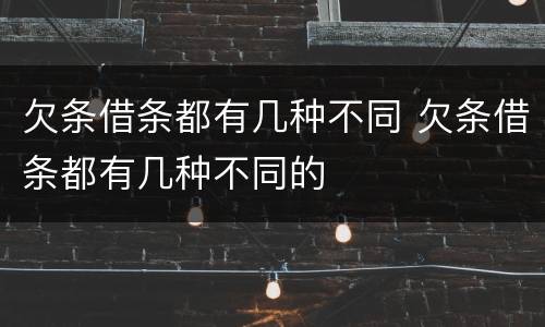 欠条借条都有几种不同 欠条借条都有几种不同的