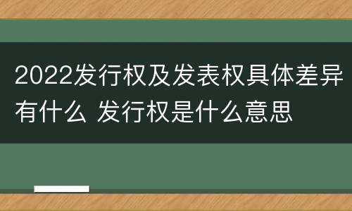 2022发行权及发表权具体差异有什么 发行权是什么意思