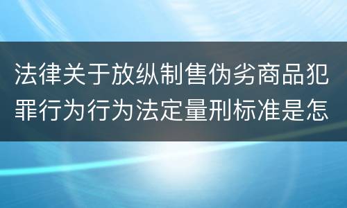 法律关于放纵制售伪劣商品犯罪行为行为法定量刑标准是怎样