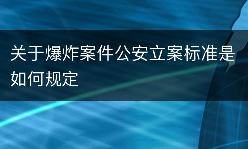 关于爆炸案件公安立案标准是如何规定