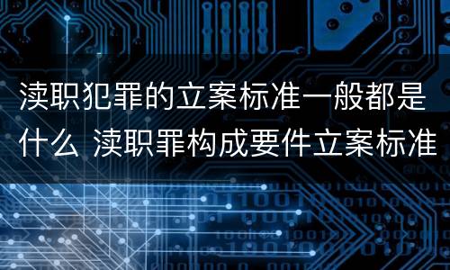 渎职犯罪的立案标准一般都是什么 渎职罪构成要件立案标准