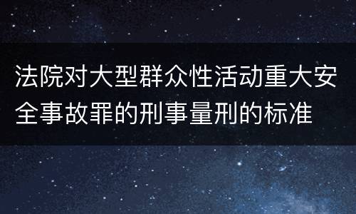 法院对大型群众性活动重大安全事故罪的刑事量刑的标准