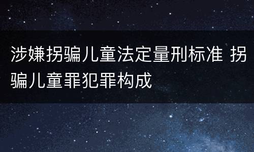 涉嫌拐骗儿童法定量刑标准 拐骗儿童罪犯罪构成
