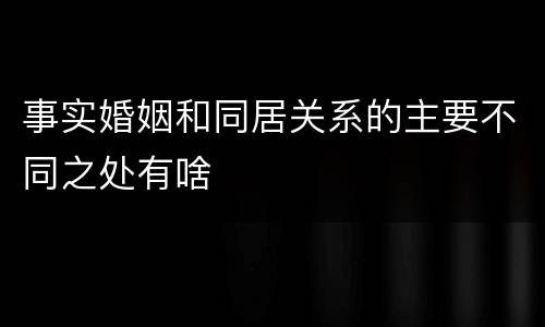 事实婚姻和同居关系的主要不同之处有啥