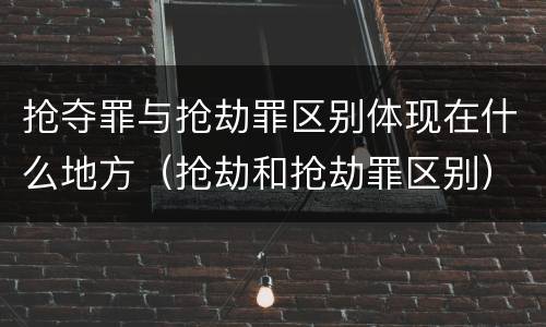 抢夺罪与抢劫罪区别体现在什么地方（抢劫和抢劫罪区别）