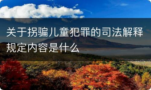 关于拐骗儿童犯罪的司法解释规定内容是什么
