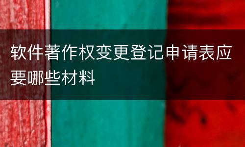 软件著作权变更登记申请表应要哪些材料