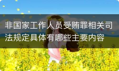 非国家工作人员受贿罪相关司法规定具体有哪些主要内容