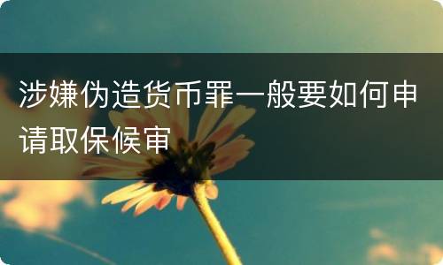 涉嫌伪造货币罪一般要如何申请取保候审