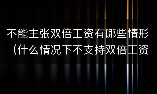 不能主张双倍工资有哪些情形（什么情况下不支持双倍工资）