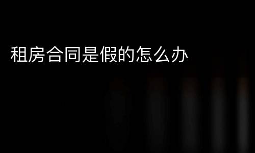 租房合同是假的怎么办