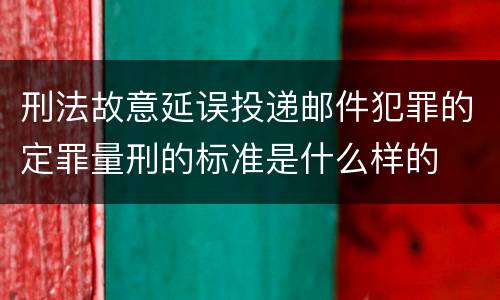 刑法故意延误投递邮件犯罪的定罪量刑的标准是什么样的