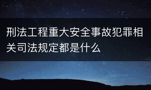 刑法工程重大安全事故犯罪相关司法规定都是什么