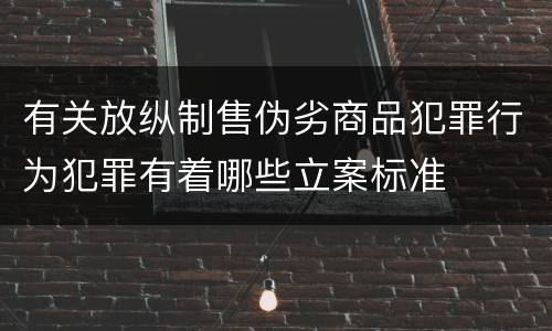 有关放纵制售伪劣商品犯罪行为犯罪有着哪些立案标准