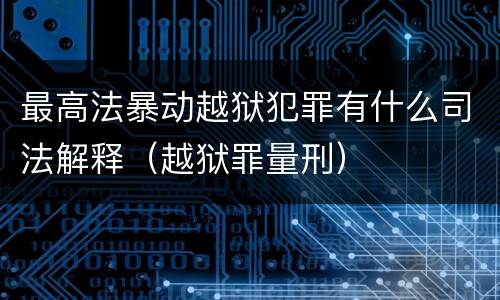 最高法暴动越狱犯罪有什么司法解释（越狱罪量刑）