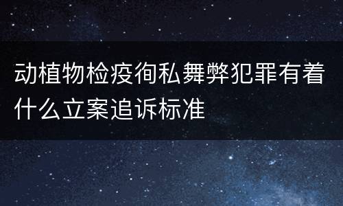 动植物检疫徇私舞弊犯罪有着什么立案追诉标准