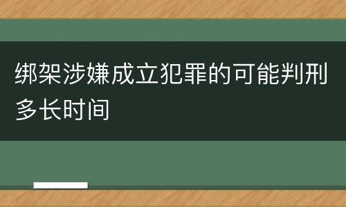 绑架涉嫌成立犯罪的可能判刑多长时间