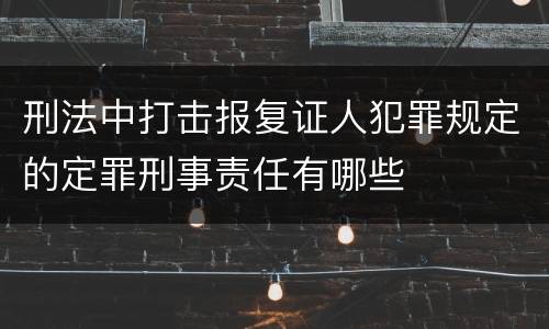 刑法中打击报复证人犯罪规定的定罪刑事责任有哪些