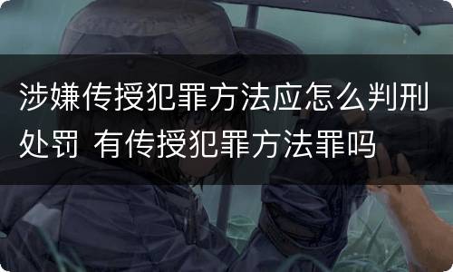 涉嫌传授犯罪方法应怎么判刑处罚 有传授犯罪方法罪吗