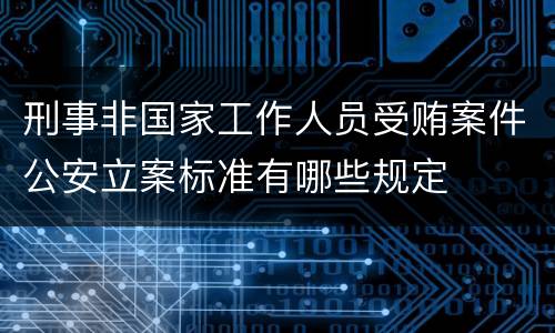 刑事非国家工作人员受贿案件公安立案标准有哪些规定