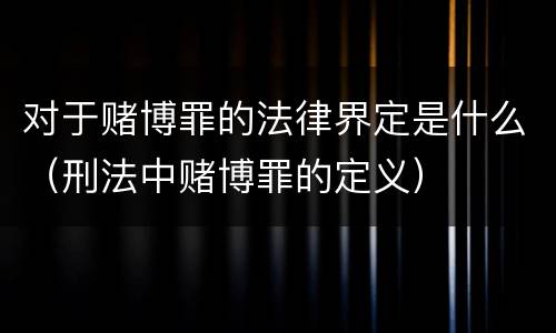 对于赌博罪的法律界定是什么（刑法中赌博罪的定义）
