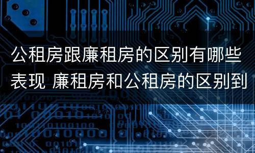 公租房跟廉租房的区别有哪些表现 廉租房和公租房的区别到底是什么