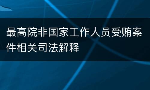 最高院非国家工作人员受贿案件相关司法解释