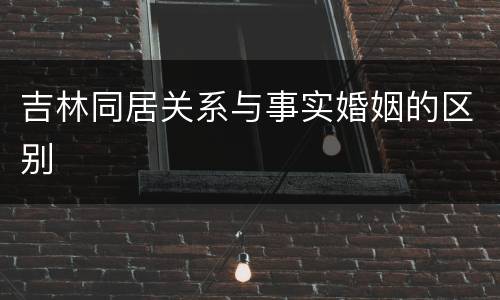吉林同居关系与事实婚姻的区别