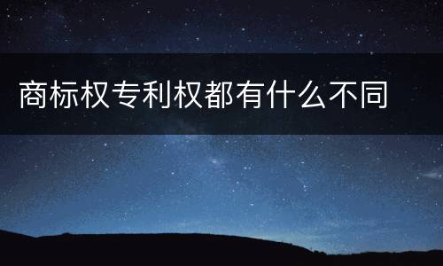 商标权专利权都有什么不同