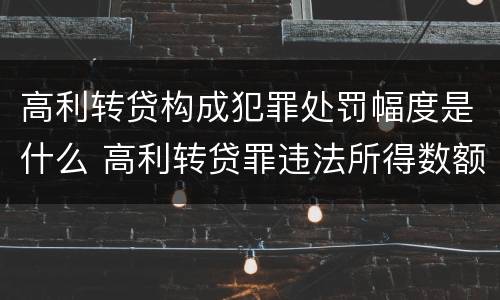 高利转贷构成犯罪处罚幅度是什么 高利转贷罪违法所得数额巨大的标准