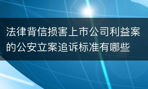法律背信损害上市公司利益案的公安立案追诉标准有哪些