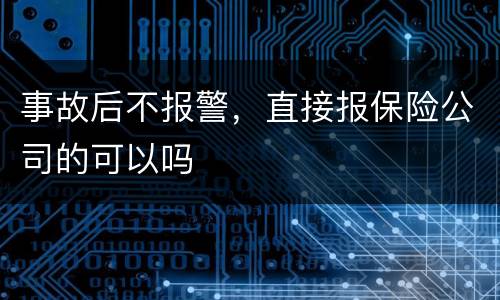 事故后不报警，直接报保险公司的可以吗