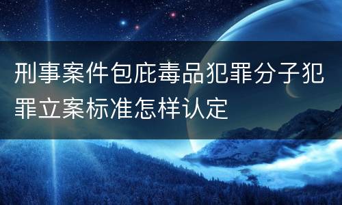 刑事案件包庇毒品犯罪分子犯罪立案标准怎样认定