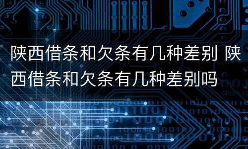陕西借条和欠条有几种差别 陕西借条和欠条有几种差别吗