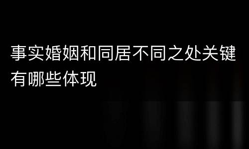 事实婚姻和同居不同之处关键有哪些体现