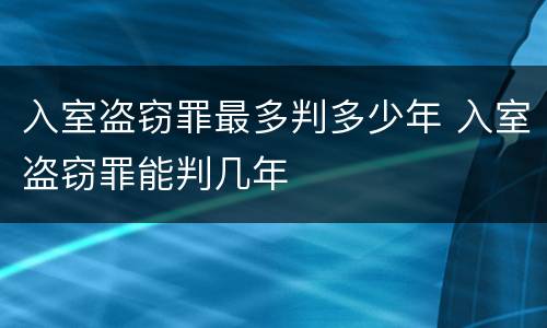 入室盗窃罪最多判多少年 入室盗窃罪能判几年