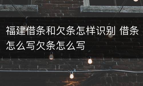福建借条和欠条怎样识别 借条怎么写欠条怎么写