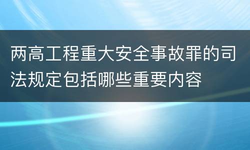 两高工程重大安全事故罪的司法规定包括哪些重要内容