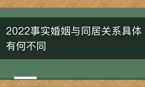 2022事实婚姻与同居关系具体有何不同
